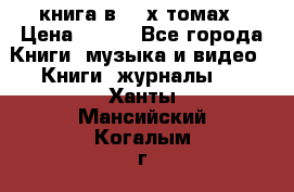 книга в 2 -х томах › Цена ­ 500 - Все города Книги, музыка и видео » Книги, журналы   . Ханты-Мансийский,Когалым г.